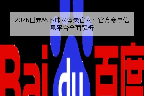 2026世界杯下球网登录官网：官方赛事信息平台全面解析