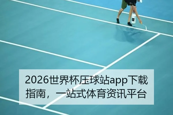 2026世界杯压球站app下载指南，一站式体育资讯平台