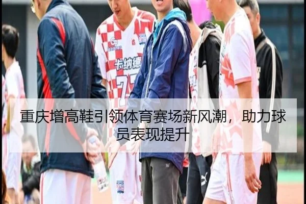 重庆增高鞋引领体育赛场新风潮，助力球员表现提升