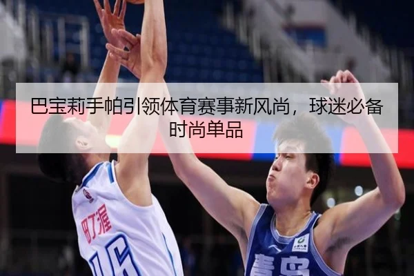 巴宝莉手帕引领体育赛事新风尚，球迷必备时尚单品