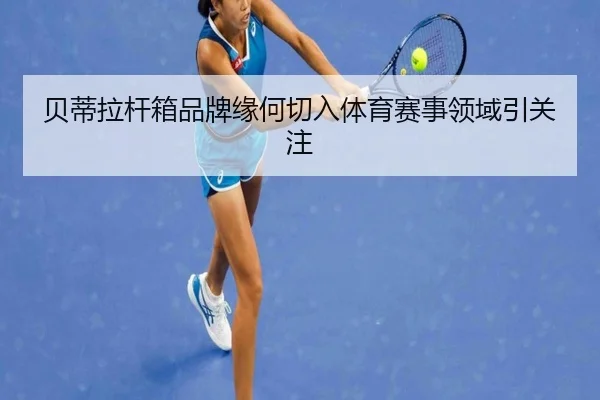 贝蒂拉杆箱品牌缘何切入体育赛事领域引关注