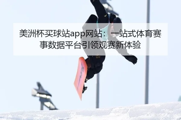 美洲杯买球站app网站：一站式体育赛事数据平台引领观赛新体验