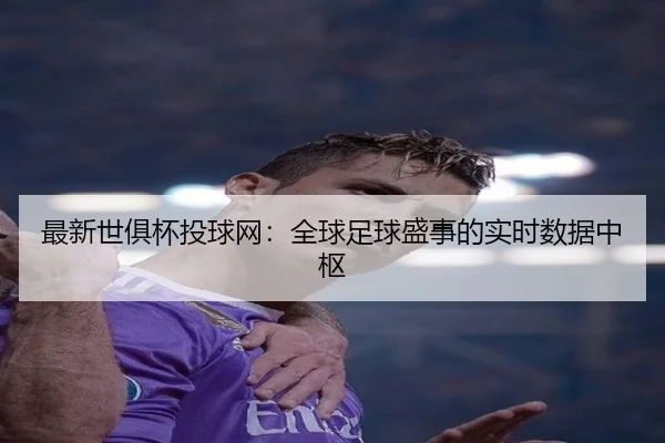 最新世俱杯投球网：全球足球盛事的实时数据中枢