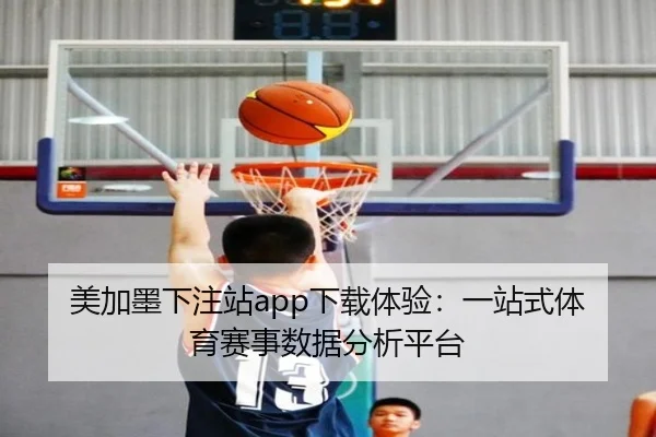 美加墨下注站app下载体验：一站式体育赛事数据分析平台