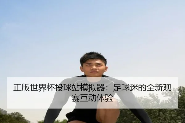 正版世界杯投球站模拟器：足球迷的全新观赛互动体验