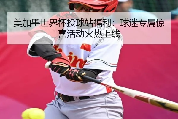 美加墨世界杯投球站福利：球迷专属惊喜活动火热上线