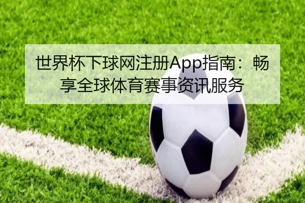 世界杯下球网注册App指南：畅享全球体育赛事资讯服务